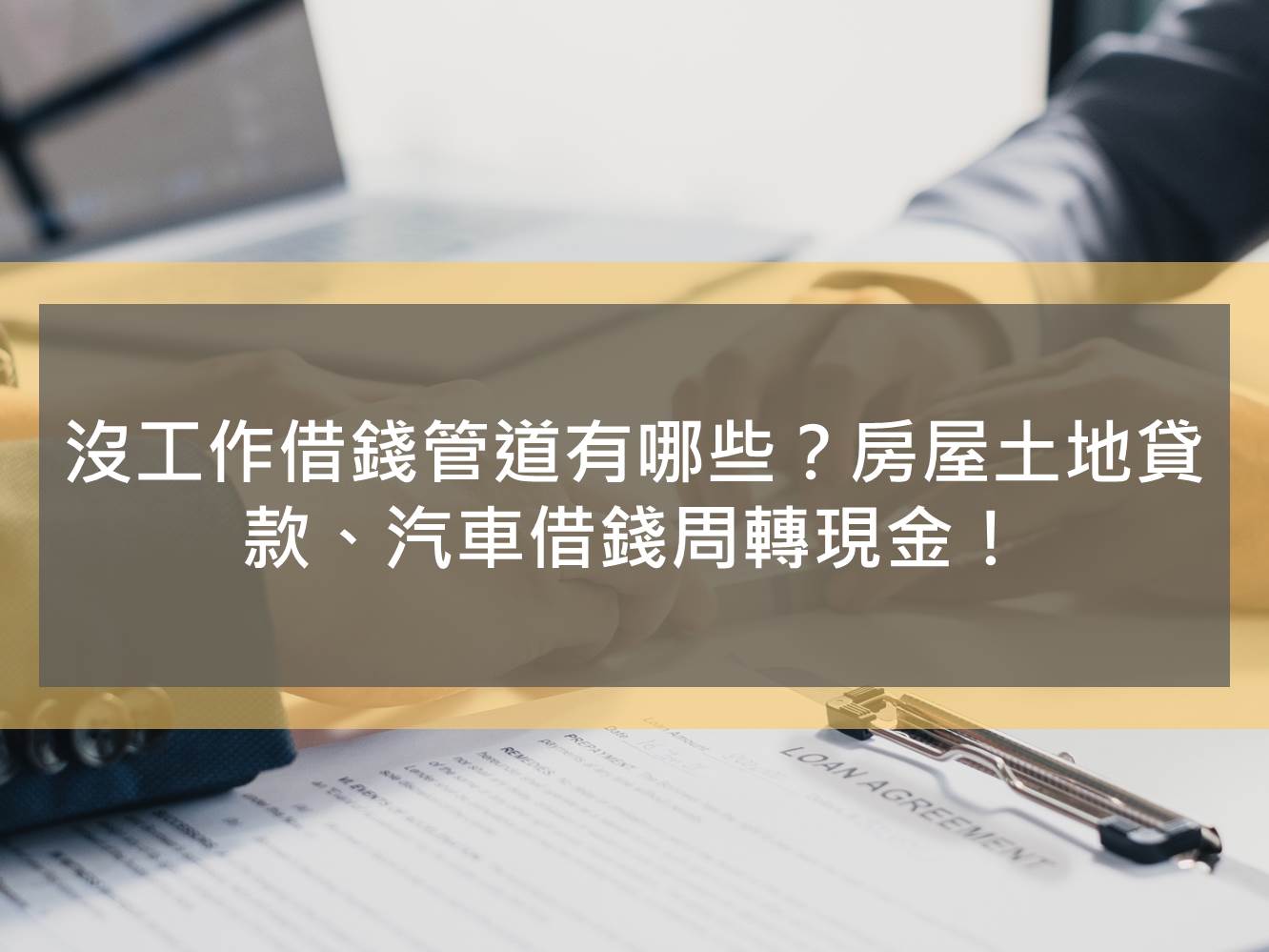 沒工作借錢管道有哪些？房屋土地貸款、汽車借錢周轉現金！