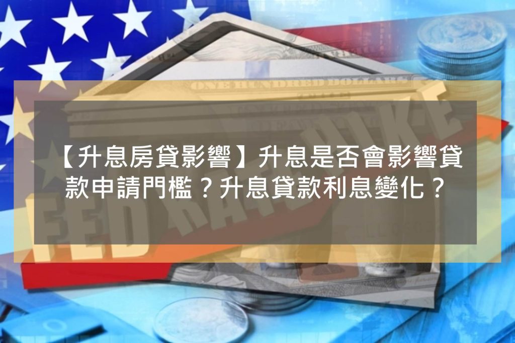 【升息房貸影響】升息是否會影響貸款申請門檻？升息貸款利息變化？