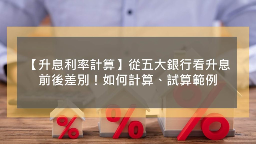 【升息利率計算】從五大銀行看升息前後差別！如何計算、試算範例