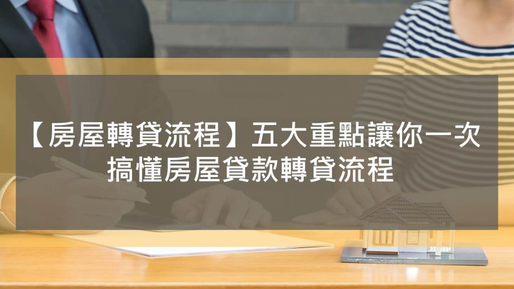 【房屋轉貸流程】五大重點讓你一次搞懂房屋貸款轉貸流程