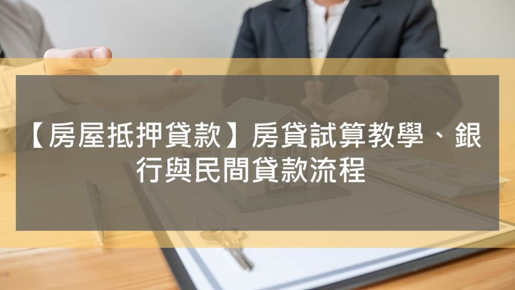 【房屋抵押貸款】房貸試算教學、銀行與民間貸款流程