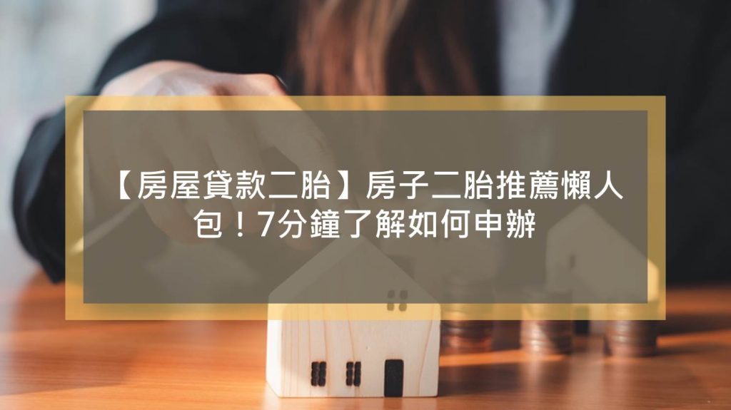 【房屋貸款二胎】房子二胎推薦懶人包！7分鐘了解如何申辦