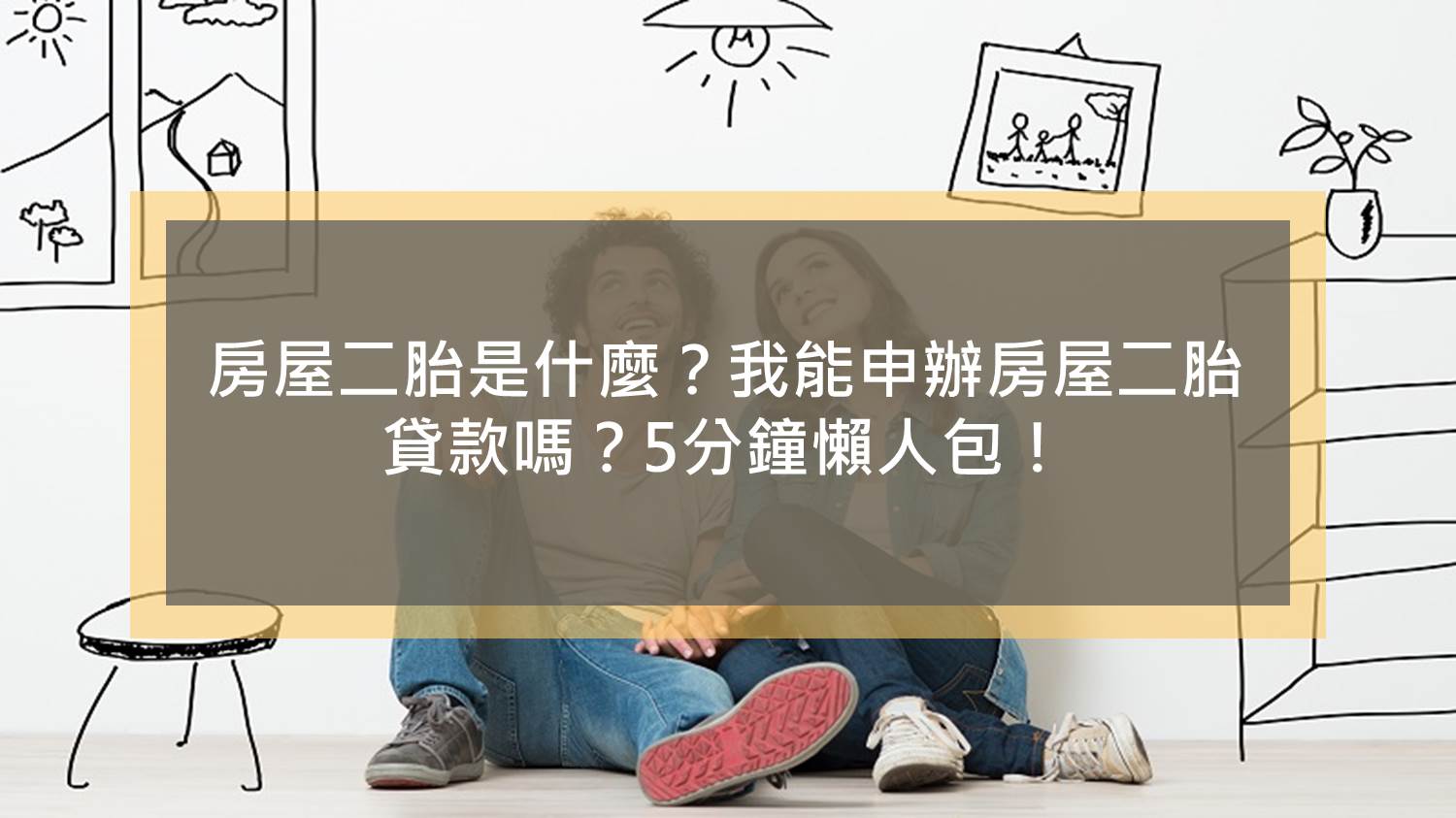 房屋二胎是什麼？我能申辦房屋二胎貸款嗎？5分鐘懶人包！